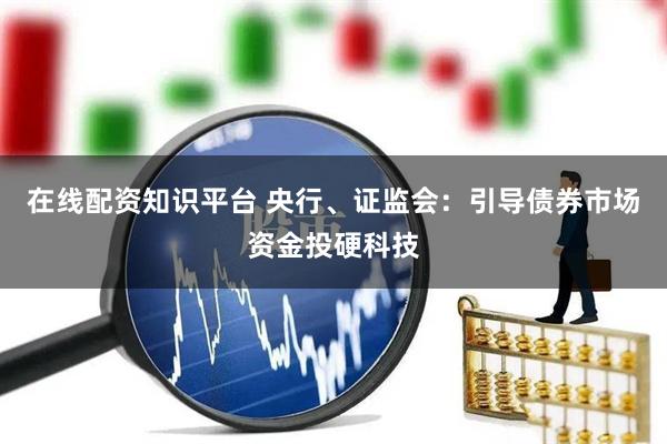 在线配资知识平台 央行、证监会：引导债券市场资金投硬科技