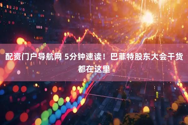 配资门户导航网 5分钟速读！巴菲特股东大会干货都在这里