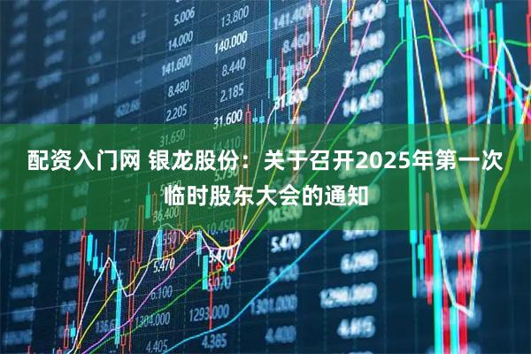 配资入门网 银龙股份：关于召开2025年第一次临时股东大会的通知