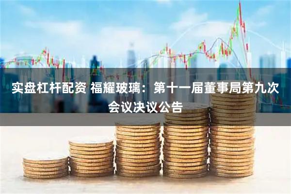 实盘杠杆配资 福耀玻璃：第十一届董事局第九次会议决议公告